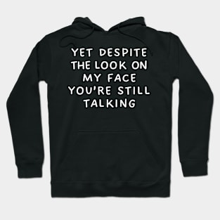 Yet Despite The Look On My Face You're Still Talking Hoodie